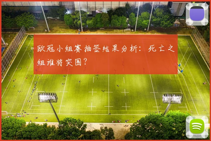 欧冠小组赛抽签结果分析：死亡之组谁将突围？