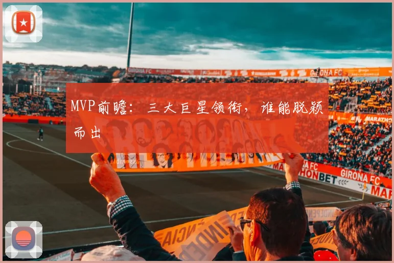 MVP前瞻：三大巨星领衔，谁能脱颖而出