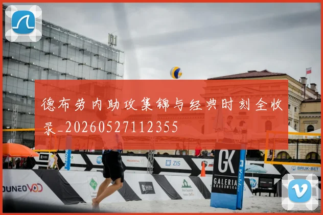 德布劳内助攻集锦与经典时刻全收录_20260527112355