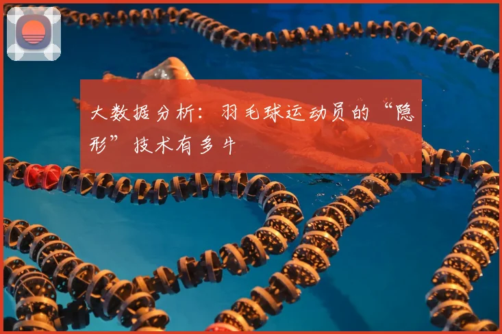 大数据分析：羽毛球运动员的“隐形”技术有多牛