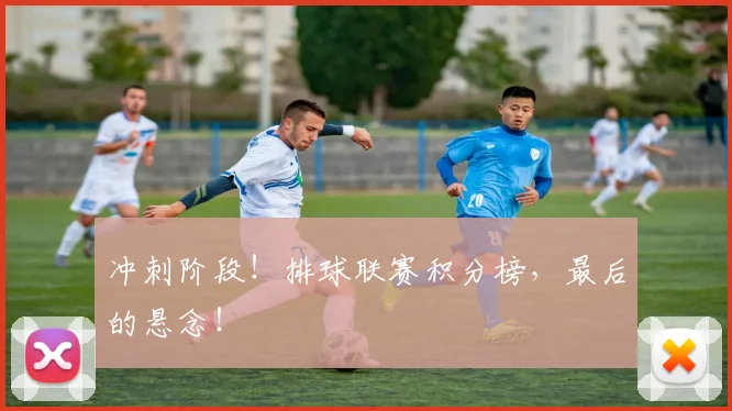 冲刺阶段！排球联赛积分榜，最后的悬念！