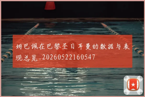 姆巴佩在巴黎圣日耳曼的数据与表现总览_20260522160547
