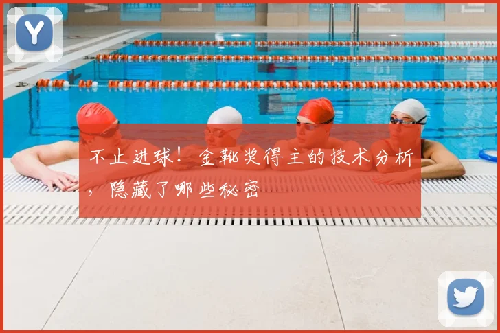 不止进球！金靴奖得主的技术分析，隐藏了哪些秘密