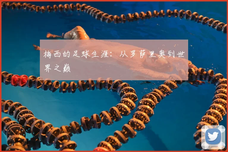 梅西的足球生涯：从罗萨里奥到世界之巅