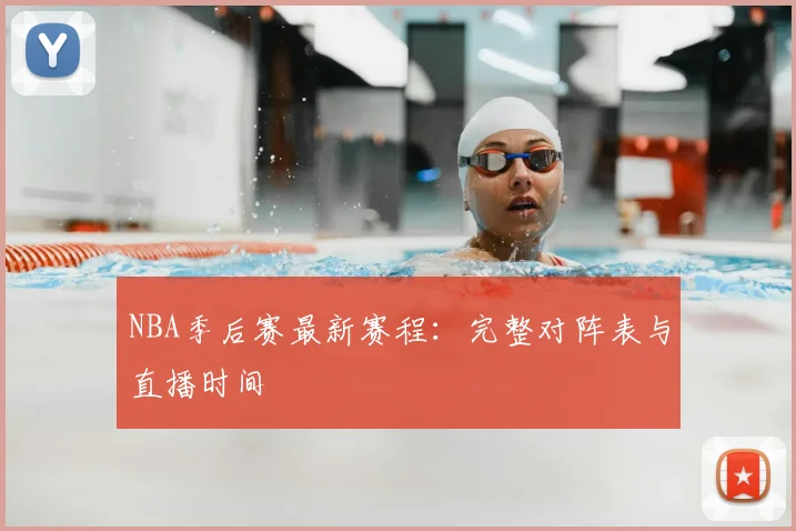 NBA季后赛最新赛程：完整对阵表与直播时间