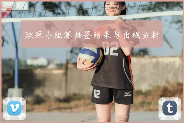 欧冠小组赛抽签结果与出线分析