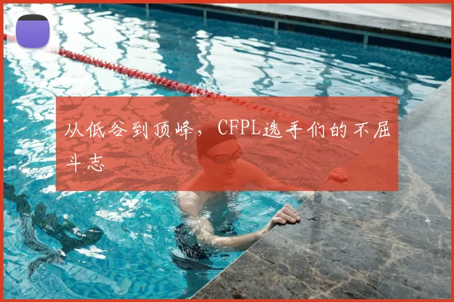从低谷到顶峰，CFPL选手们的不屈斗志