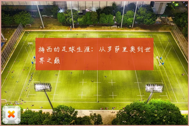 梅西的足球生涯：从罗萨里奥到世界之巅
