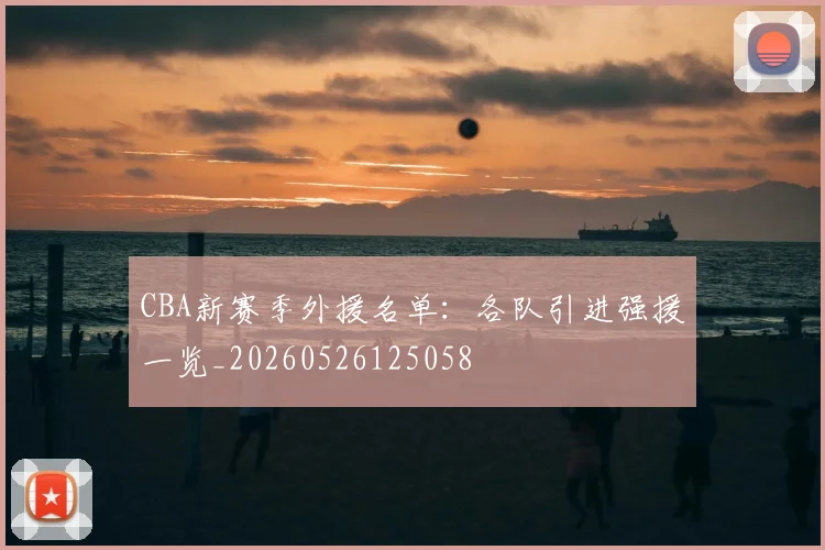 CBA新赛季外援名单：各队引进强援一览_20260526125058