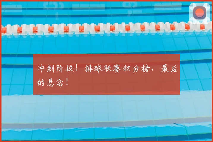 冲刺阶段！排球联赛积分榜，最后的悬念！