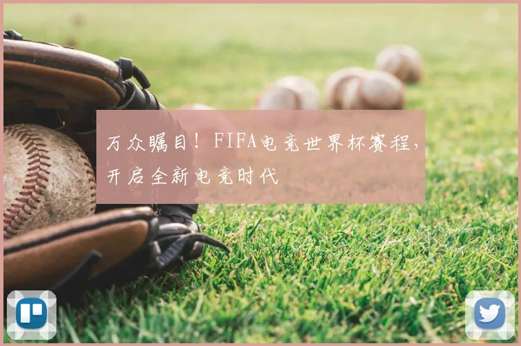 万众瞩目！FIFA电竞世界杯赛程，开启全新电竞时代