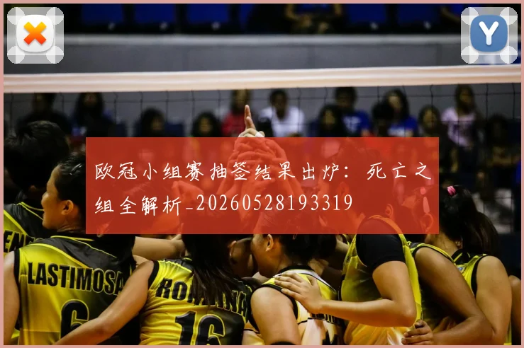 欧冠小组赛抽签结果出炉：死亡之组全解析_20260528193319