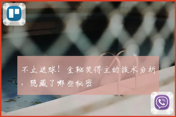 不止进球！金靴奖得主的技术分析，隐藏了哪些秘密