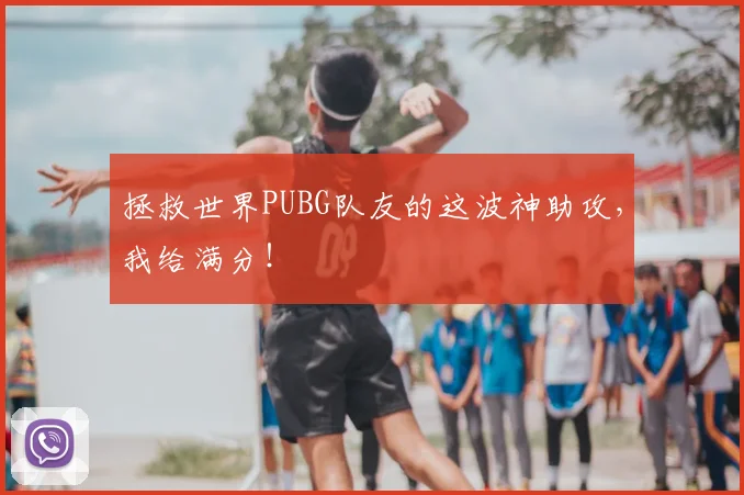 拯救世界PUBG队友的这波神助攻，我给满分！